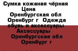 Сумка кожаная чёрная  › Цена ­ 2 500 - Оренбургская обл., Оренбург г. Одежда, обувь и аксессуары » Аксессуары   . Оренбургская обл.,Оренбург г.